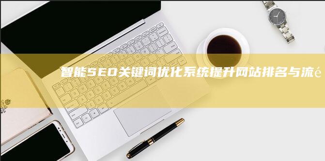 智能SEO关键词优化系统：提升网站排名与流量策略